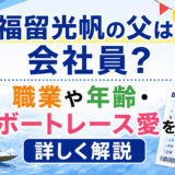 福留光帆の父は会社員?職業や年齢・ボートレース愛を詳しく解説