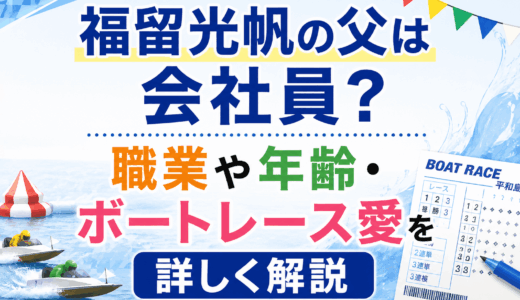福留光帆の父は会社員？職業や年齢・ボートレース愛を詳しく解説