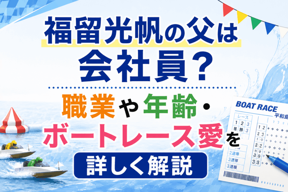 福留光帆の父は会社員？職業や年齢・ボートレース愛を詳しく解説